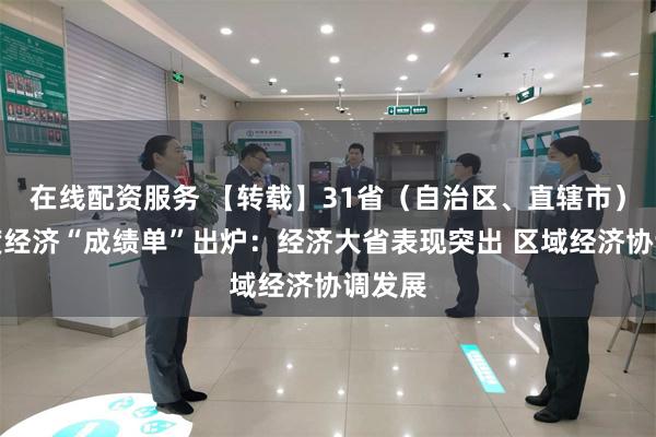 在线配资服务 【转载】31省（自治区、直辖市）一季度经济“成绩单”出炉：经济大省表现突出 区域经济协调发展