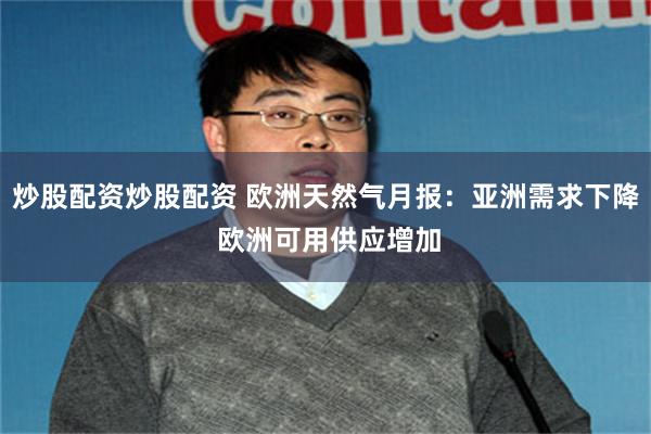 炒股配资炒股配资 欧洲天然气月报：亚洲需求下降 欧洲可用供应增加