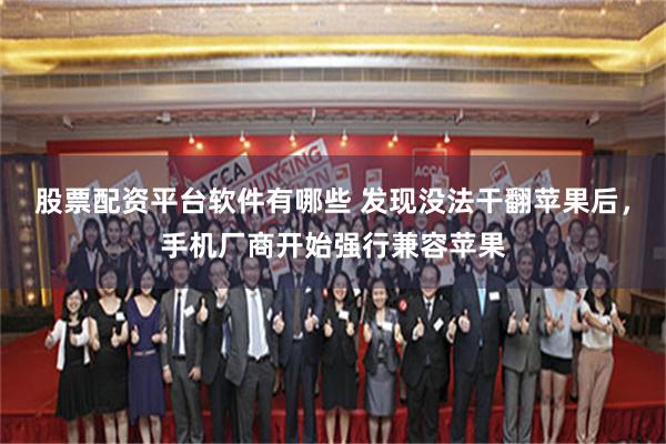 股票配资平台软件有哪些 发现没法干翻苹果后，手机厂商开始强行