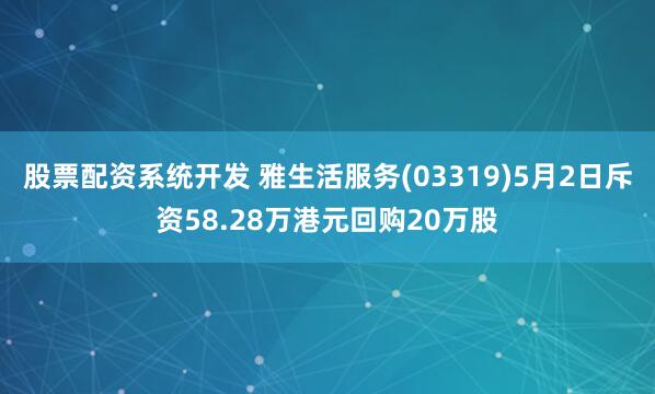 股票配资系统开发 雅生活服务(03319)5月2日斥资58.28万港元回购20万股