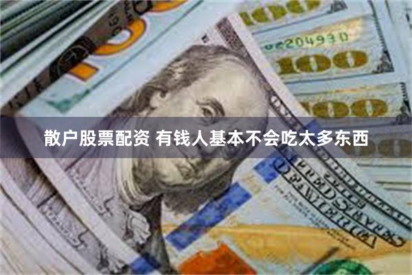 散户股票配资 有钱人基本不会吃太多东西