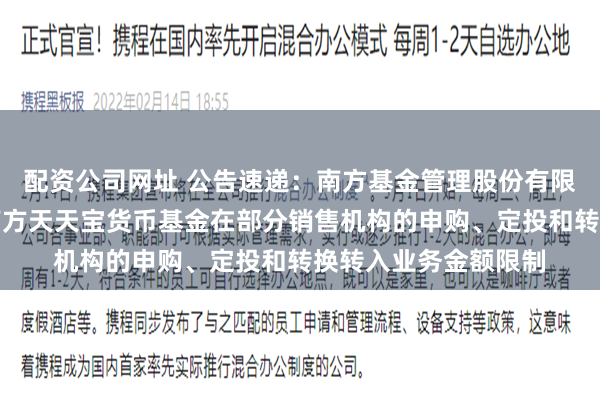 配资公司网址 公告速递：南方基金管理股份有限公司关于调整旗下南方天天宝货币基金在部分销售机构的申购、定投和转换转入业务金额限制