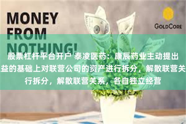 股票杠杆平台开户 泰凌医药：康辰药业主动提出在保护所有股东权益的基础上对联营公司的资产进行拆分，解散联营关系，各自独立经营