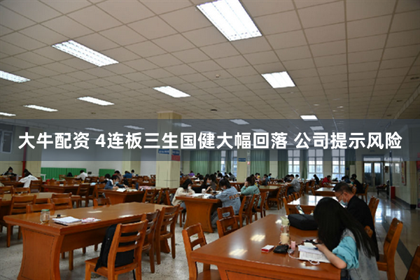 大牛配资 4连板三生国健大幅回落 公司提示风险