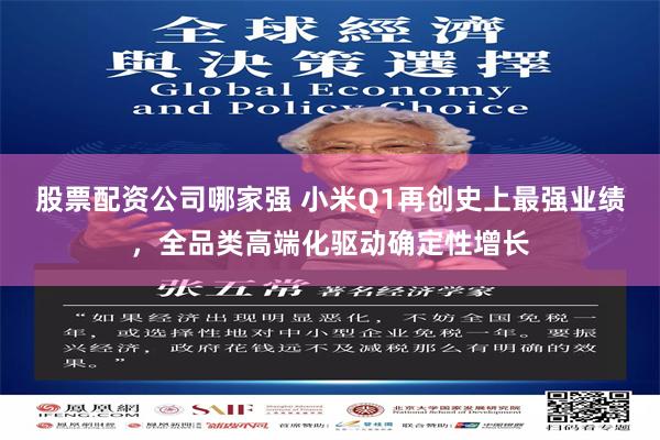 股票配资公司哪家强 小米Q1再创史上最强业绩，全品类高端化驱动确定性增长