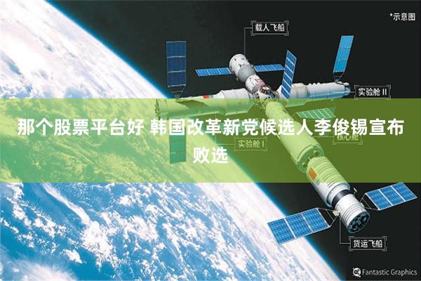 那个股票平台好 韩国改革新党候选人李俊锡宣布败选