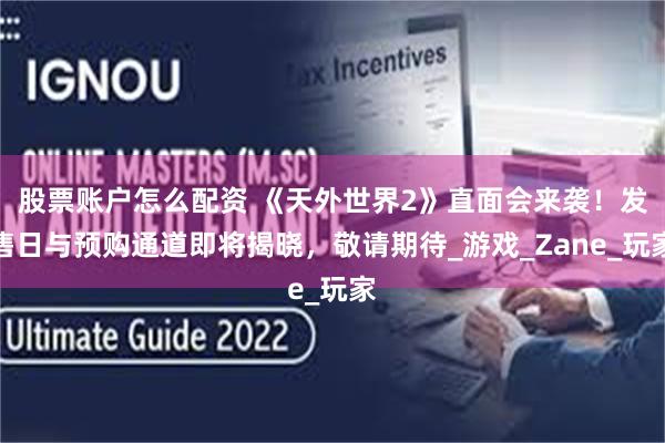 股票账户怎么配资 《天外世界2》直面会来袭！发售日与预购通道即将揭晓，敬请期待_游戏_Zane_玩家