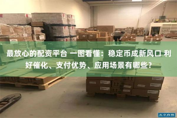 最放心的配资平台 一图看懂：稳定币成新风口 利好催化、支付优势、应用场景有哪些？