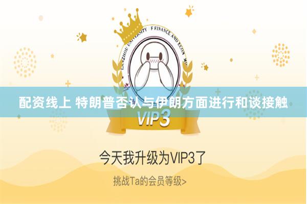 配资线上 特朗普否认与伊朗方面进行和谈接触