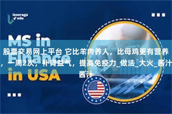 股票交易网上平台 它比羊肉养人，比母鸡更有营养，一周2次，补肾益气，提高免疫力_做法_大火_酱汁