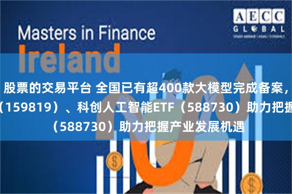 股票的交易平台 全国已有超400款大模型完成备案，人工智能ETF（159819）、科创人工智能ETF（588730）助力把握产业发展机遇