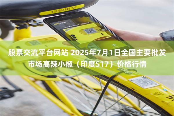 股票交流平台网站 2025年7月1日全国主要批发市场高辣小椒（印度S17）价格行情